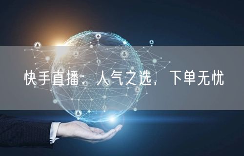 快手直播：人气之选，下单无忧