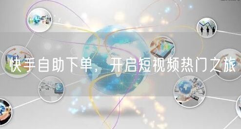 快手自助下单，开启短视频热门之旅