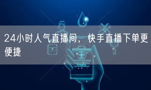 24小时人气直播间，快手直播下单更便捷