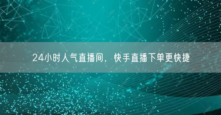 24小时人气直播间，快手直播下单更快捷