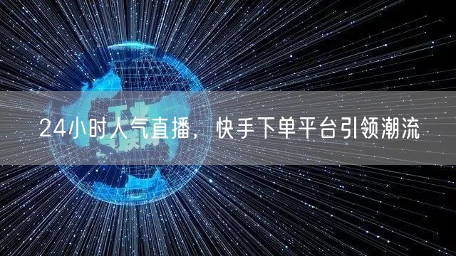 24小时人气直播,快手下单平台引领潮流