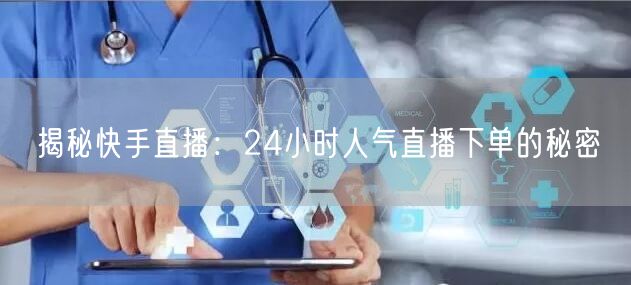 揭秘快手直播：24小时人气直播下单的秘密