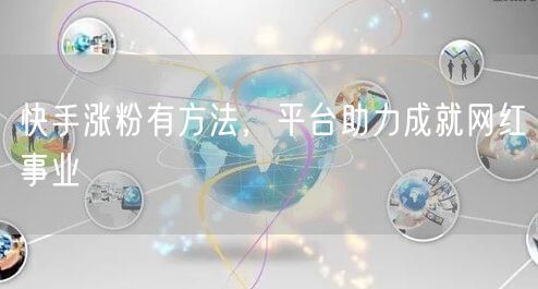 快手涨粉有方法,平台助力成就网红事业