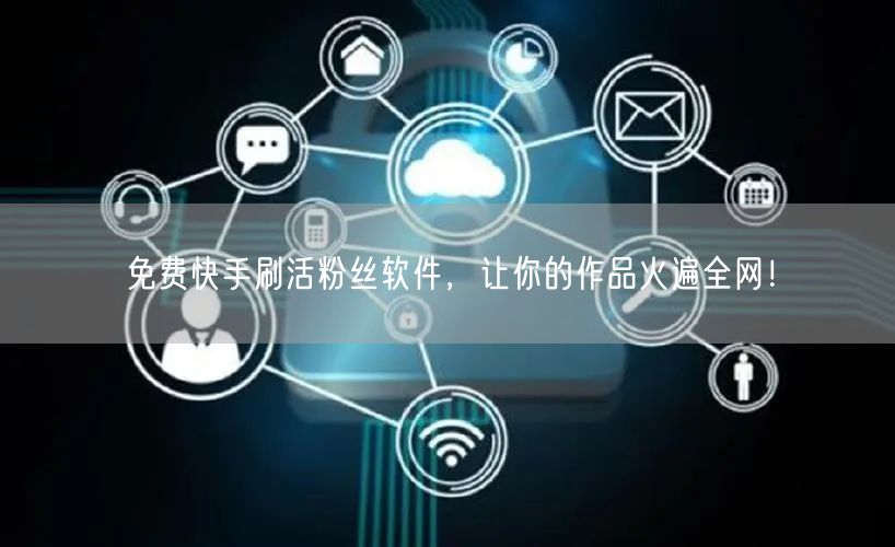 免费快手刷活粉丝软件，让你的作品火遍全网！