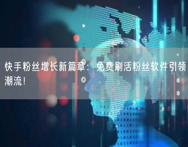 快手粉丝增长新篇章：免费刷活粉丝软件引领潮流！