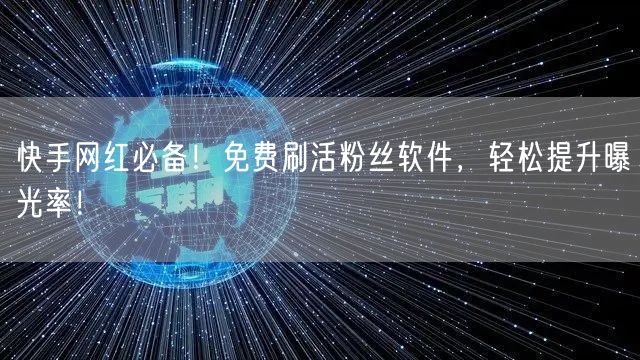 快手网红必备!免费刷活粉丝软件,轻松提升曝光率!