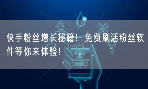 快手粉丝增长秘籍！免费刷活粉丝软件等你来体验！