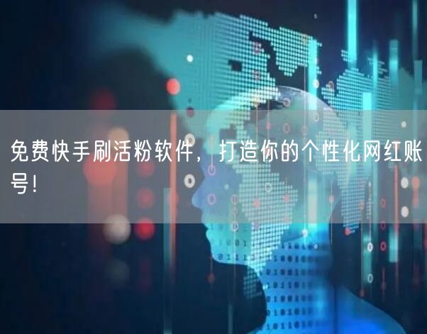 免费快手刷活粉软件，打造你的个性化网红账号！