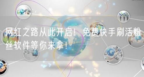 网红之路从此开启!免费快手刷活粉丝软件等你来拿!