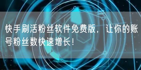 快手刷活粉丝软件免费版,让你的账号粉丝数快速增长!
