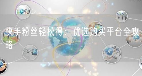 快手粉丝轻松得：优选购买平台全攻略