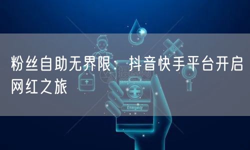 粉丝自助无界限：抖音快手平台开启网红之旅