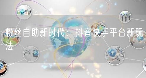 粉丝自助新时代：抖音快手平台新玩法