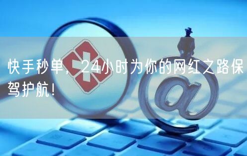 快手秒单，24小时为你的网红之路保驾护航！