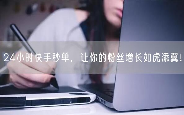 24小时快手秒单,让你的粉丝增长如虎添翼!