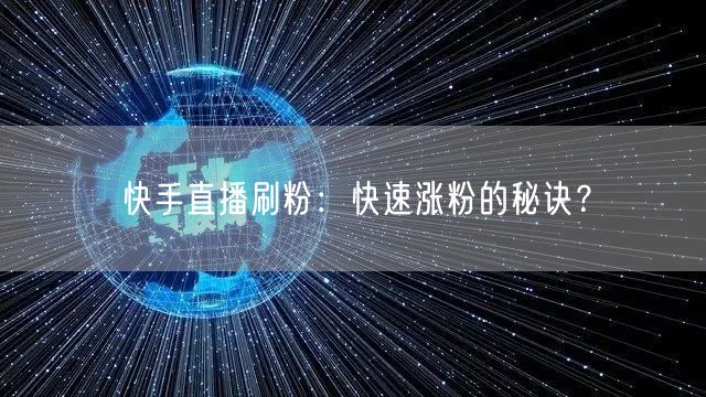 快手直播刷粉：快速涨粉的秘诀？