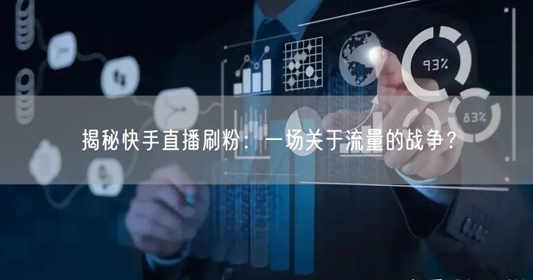 揭秘快手直播刷粉：一场关于流量的战争？