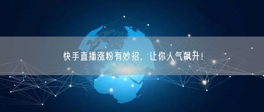 快手直播涨粉有妙招，让你人气飙升！