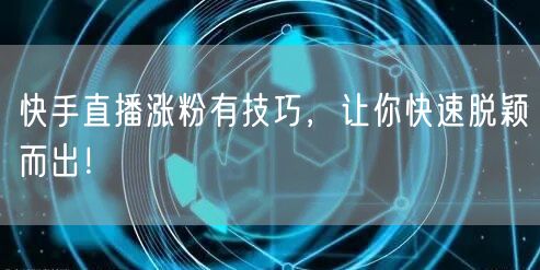 快手直播涨粉有技巧,让你快速脱颖而出!