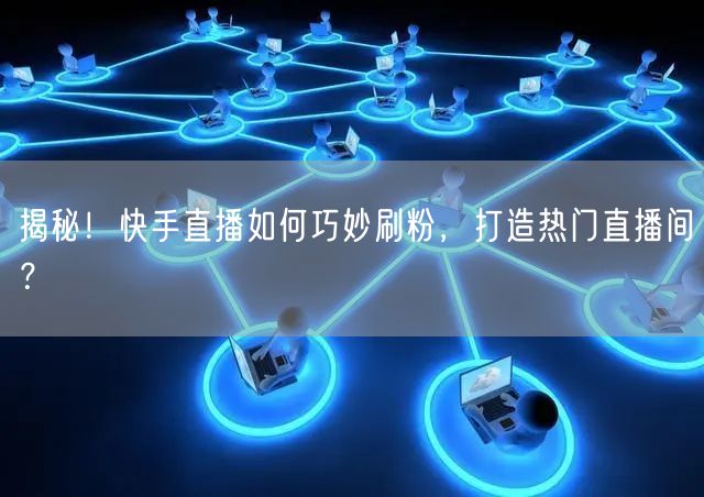 揭秘!快手直播如何巧妙刷粉,打造热门直播间?