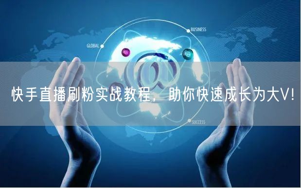 快手直播刷粉实战教程,助你快速成长为大V!