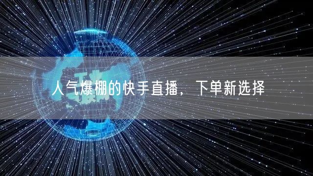 人气爆棚的快手直播，下单新选择