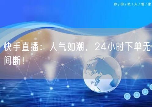 快手直播：人气如潮，24小时下单无间断！