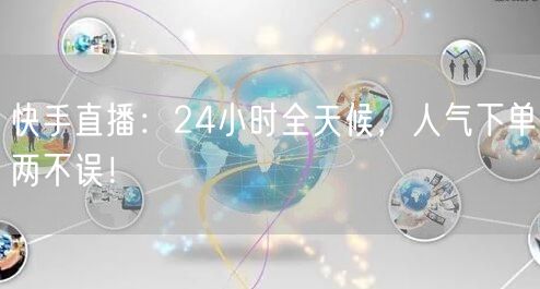 快手直播：24小时全天候，人气下单两不误！