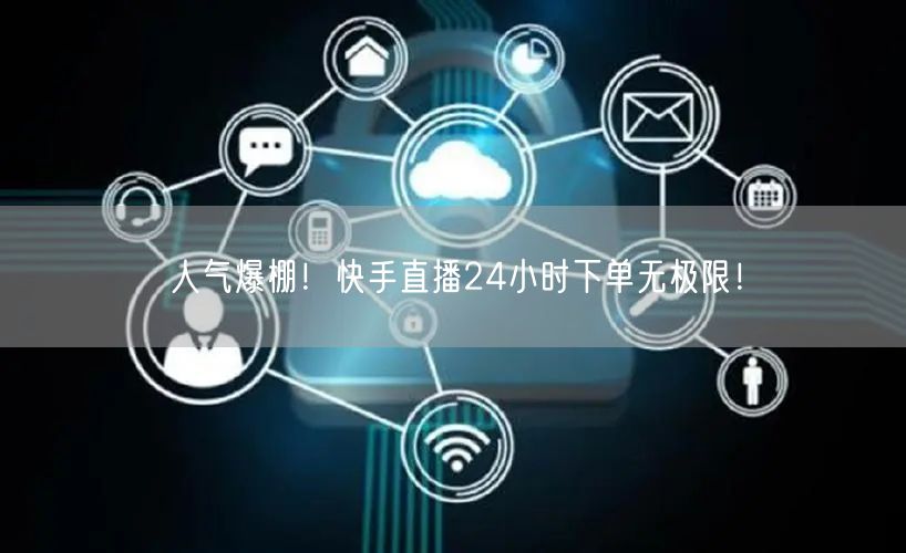 人气爆棚！快手直播24小时下单无极限！