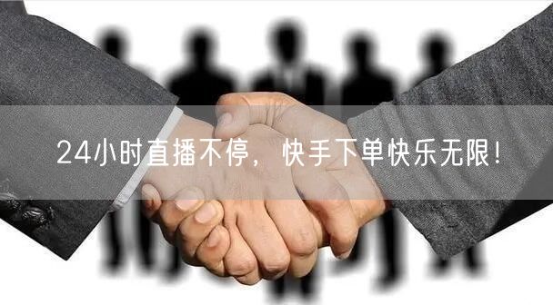 24小时直播不停，快手下单快乐无限！