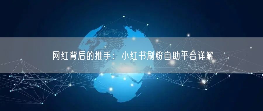 网红背后的推手:小红书刷粉自助平台详解