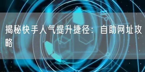 揭秘快手人气提升捷径：自助网址攻略