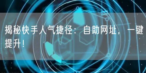 揭秘快手人气捷径：自助网址，一键提升！
