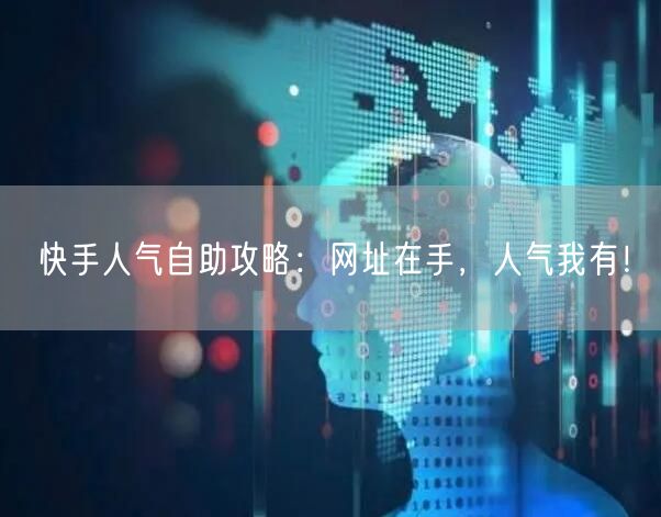 快手人气自助攻略：网址在手，人气我有！