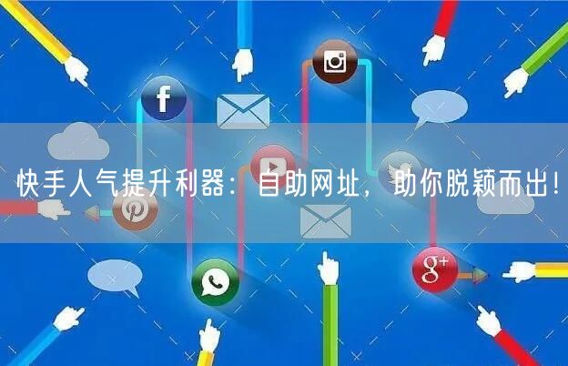 快手人气提升利器：自助网址，助你脱颖而出！