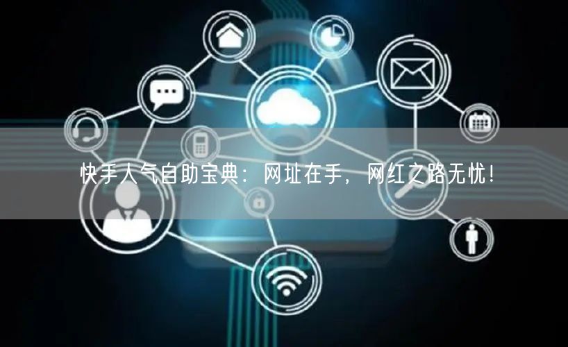 快手人气自助宝典：网址在手，网红之路无忧！