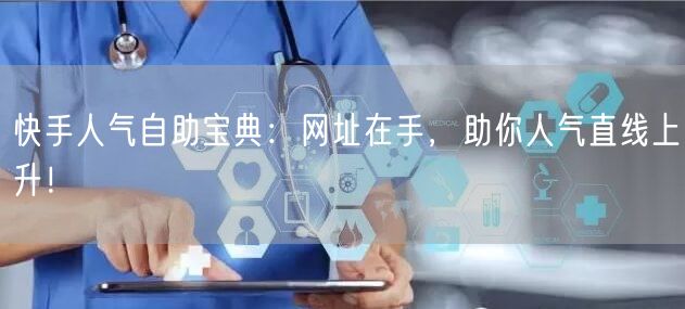 快手人气自助宝典：网址在手，助你人气直线上升！