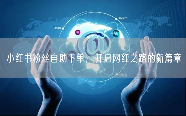 小红书粉丝自助下单,开启网红之路的新篇章