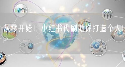 从零开始！小红书代刷助你打造个人IP