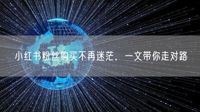 小红书粉丝购买不再迷茫，一文带你走对路