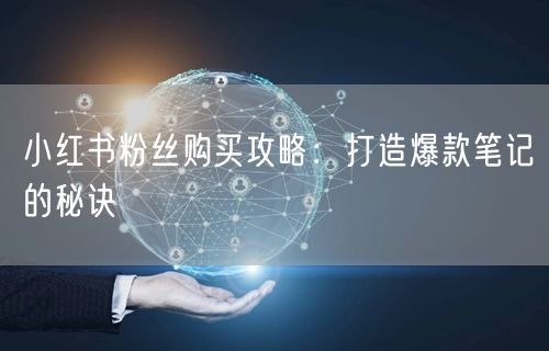 小红书粉丝购买攻略：打造爆款笔记的秘诀