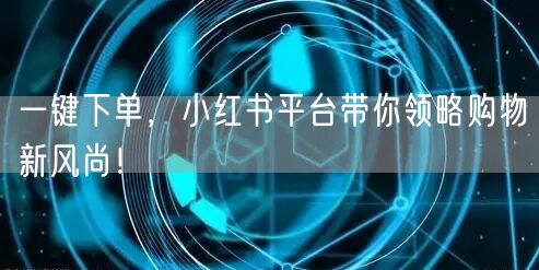 一键下单,小红书平台带你领略购物新风尚!