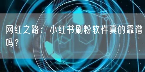 网红之路：小红书刷粉软件真的靠谱吗？
