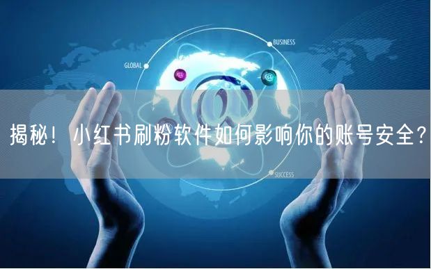 揭秘！小红书刷粉软件如何影响你的账号安全？