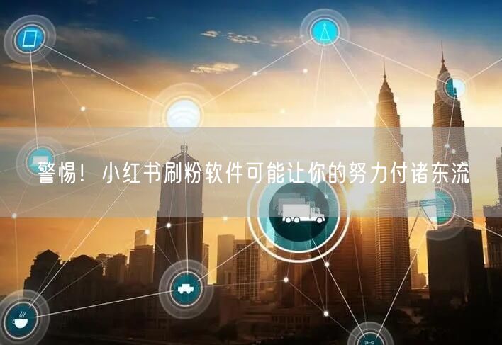 警惕！小红书刷粉软件可能让你的努力付诸东流