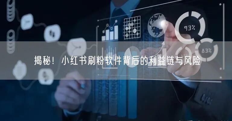 揭秘！小红书刷粉软件背后的利益链与风险