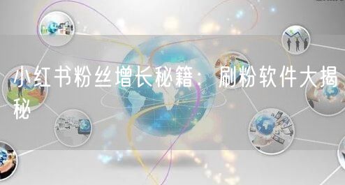 小红书粉丝增长秘籍：刷粉软件大揭秘