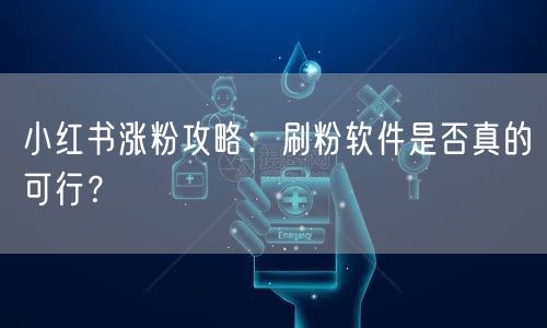 小红书涨粉攻略：刷粉软件是否真的可行？
