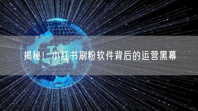 揭秘！小红书刷粉软件背后的运营黑幕