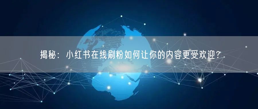揭秘：小红书在线刷粉如何让你的内容更受欢迎？